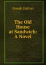 The Old House at Sandwich: A Novel - Joseph Hatton