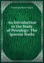 An Introduction to the Study of Petrology: The Igneous Rocks - Frederick Henry Hatch