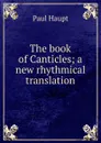 The book of Canticles; a new rhythmical translation - Paul Haupt