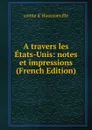 A travers les Etats-Unis: notes et impressions (French Edition) - comte d' Haussonville
