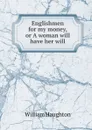 Englishmen for my money, or A woman will have her will - William Haughton