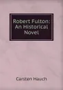 Robert Fulton: An Historical Novel - Carsten Hauch
