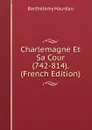 Charlemagne Et Sa Cour (742-814). (French Edition) - Barthélemy Hauréau
