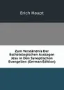 Zum Verstandnis Der Eschatologischen Aussagen Jesu in Den Synoptischen Evangelien (German Edition) - Erich Haupt