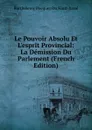 Le Pouvoir Absolu Et L.esprit Provincial: La Demission Du Parlement (French Edition) - Barthélemy Pocquet Du Haut-Jussé