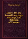 Essays On the Sacred Language, Writings, and Religion of Parsees - Martin Haug