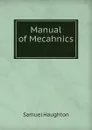 Manual of Mecahnics . - Samuel Haughton
