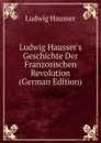 Ludwig Hausser.s Geschichte Der Franzosischen Revolution (German Edition) - Ludwig Häusser