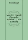 Mauricii Hauptii Opuscula, Volume 2 (Latin Edition) - Moriz Haupt