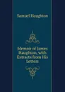 Memoir of James Haughton, with Extracts from His Letters - Samuel Haughton