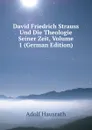 David Friedrich Strauss Und Die Theologie Seiner Zeit, Volume 1 (German Edition) - Adolf Hausrath