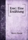 Erec: Eine Erzahlung - Moriz Haupt