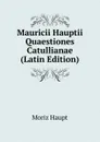 Mauricii Hauptii Quaestiones Catullianae (Latin Edition) - Moriz Haupt