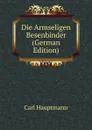 Die Armseligen Besenbinder (German Edition) - Carl Hauptmann