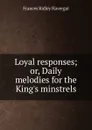 Loyal responses; or, Daily melodies for the King.s minstrels - Frances Ridley Havergal