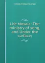 Life Mosaic: The ministry of song, and Under the surface; - Frances Ridley Havergal