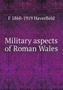 Military aspects of Roman Wales - Francis J. Haverfield