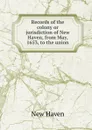 Records of the colony or jurisdiction of New Haven, from May, 1653, to the union - New Haven