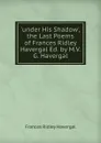 .under His Shadow., the Last Poems of Frances Ridley Havergal Ed. by M.V.G. Havergal. - Frances Ridley Havergal