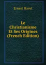 Le Christianisme Et Ses Origines (French Edition) - Ernest Havet