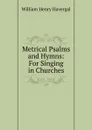 Metrical Psalms and Hymns: For Singing in Churches - William Henry Havergal