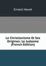 Le Christianisme Et Ses Origines: Le Judasme (French Edition) - Ernest Havet