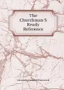 The Churchman.S Ready Reference - Alexander Campbell Haverstick