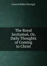 The Royal Invitation, Or, Daily Thoughts of Coming to Christ - Frances Ridley Havergal