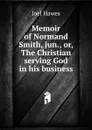 Memoir of Normand Smith, jun., or, The Christian serving God in his business - Joel Hawes