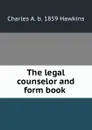 The legal counselor and form book . - Charles A. b. 1859 Hawkins