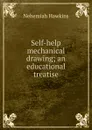 Self-help mechanical drawing; an educational treatise - Nehemiah Hawkins