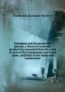 Enterprise and the productive process, a theory of economic productivity presented from the point of view of the entrepreneur and based upon . and final) of the scope and fundamental - Frederick Barnard Hawley