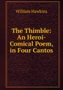The Thimble: An Heroi-Comical Poem, in Four Cantos - William Hawkins