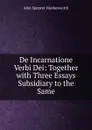 De Incarnatione Verbi Dei: Together with Three Essays Subsidiary to the Same - Alan Spencer Hawkesworth