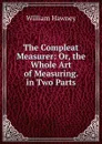 The Compleat Measurer: Or, the Whole Art of Measuring. in Two Parts - William Hawney