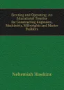 Erecting and Operating: An Educational Treatise for Constructing Engineers, Machinists, Millwrights and Master Builders - Nehemiah Hawkins