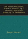 The History of Rasselas, Prince of Abissinia, by S. Johnson. Almoran and Hamet, by Dr. Hawksworth - Johnson Samuel