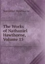 The Works of Nathaniel Hawthorne, Volume 15 - Hawthorne Nathaniel