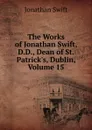 The Works of Jonathan Swift, D.D., Dean of St. Patrick.s, Dublin, Volume 15 - Swift Jonathan