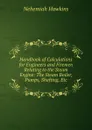 Handbook of Calculations for Engineers and Firemen Relating to the Steam Engine: The Steam Boiler, Pumps, Shafting, Etc - Nehemiah Hawkins