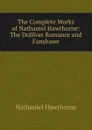 The Complete Works of Nathaniel Hawthorne: The Dolliver Romance and Fanshawe - Hawthorne Nathaniel