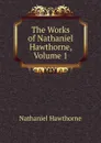 The Works of Nathaniel Hawthorne, Volume 1 - Hawthorne Nathaniel