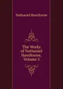 The Works of Nathaniel Hawthorne, Volume 5 - Hawthorne Nathaniel