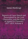 Reports of Cases Heard and Determined by the Lord Chancellor, and the Court of Appeal in Chancery 1857-1859, Volume 4 - James Hawkings