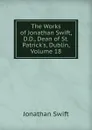 The Works of Jonathan Swift, D.D., Dean of St. Patrick.s, Dublin, Volume 18 - Swift Jonathan