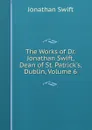 The Works of Dr. Jonathan Swift, Dean of St. Patrick.s, Dublin, Volume 6 - Swift Jonathan