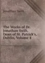 The Works of Dr. Jonathan Swift, Dean of St. Patrick.s, Dublin, Volume 4 - Swift Jonathan