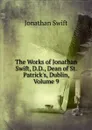 The Works of Jonathan Swift, D.D., Dean of St. Patrick.s, Dublin, Volume 9 - Swift Jonathan
