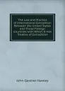 The Law and Practice of International Extradition Between the United States and Those Foreign Countries with Which It Has Treaties of Extradition - John Gardner Hawley