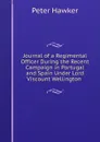 Journal of a Regimental Officer During the Recent Campaign in Portugal and Spain Under Lord Viscount Wellington . - Peter Hawker